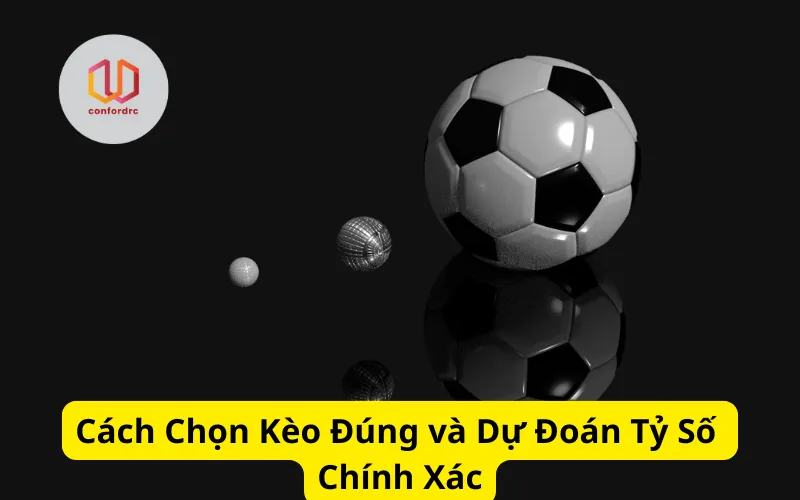 Cách Chọn Kèo Đúng và Dự Đoán Tỷ Số Chính Xác