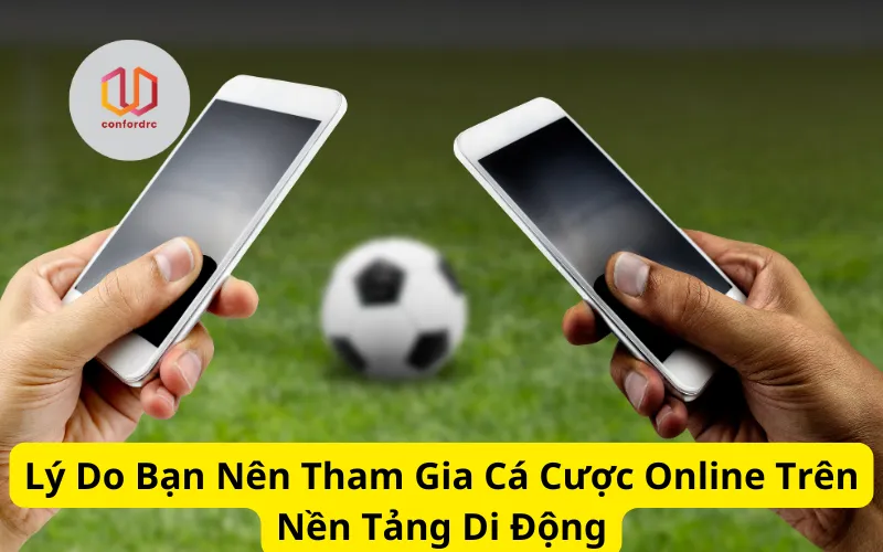 Lý Do Bạn Nên Tham Gia Cá Cược Online Trên Nền Tảng Di Động