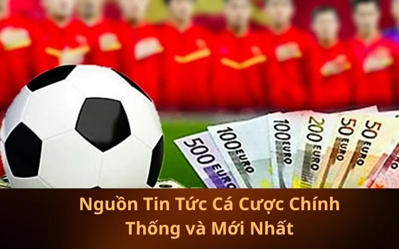 Nguồn Tin Tức Cá Cược Chính Thống và Mới Nhất