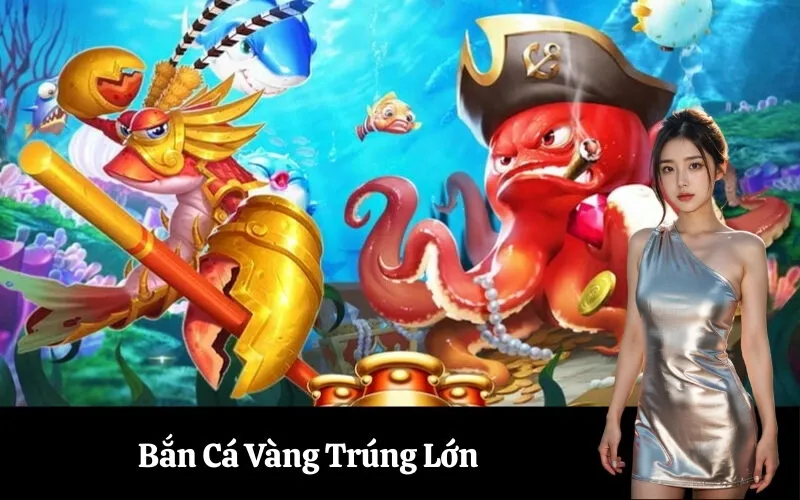 Bắn Cá Vàng Trúng Lớn