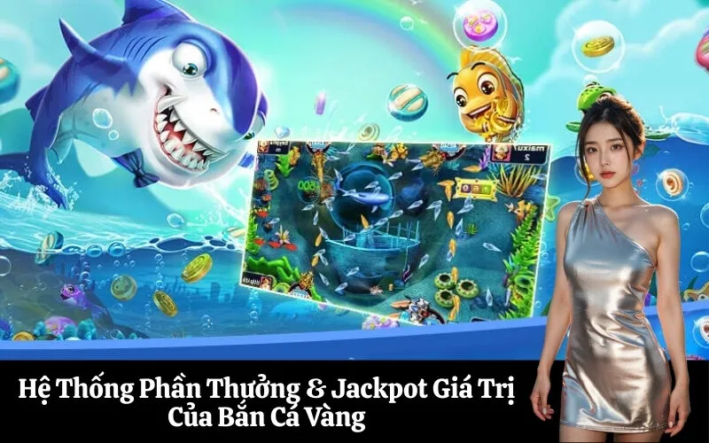 Hệ Thống Phần Thưởng & Jackpot Giá Trị Của Bắn Cá Vàng