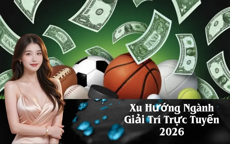 Xu Hướng Ngành Giải Trí Trực Tuyến 2026