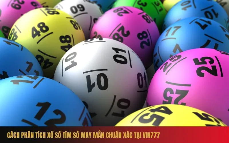 Cách Phân Tích Xổ Số Tìm Số May Mắn Chuẩn Xác Tại Vin777