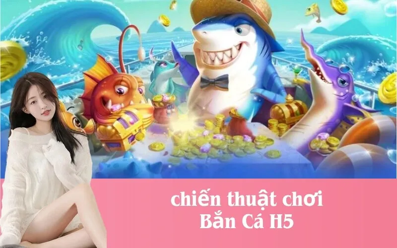 chiến thuật chơi Bắn Cá H5
