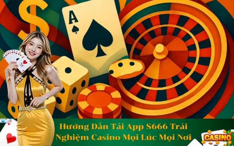 Hướng Dẫn Tải App S666 Trải Nghiệm Casino Mọi Lúc Mọi Nơi