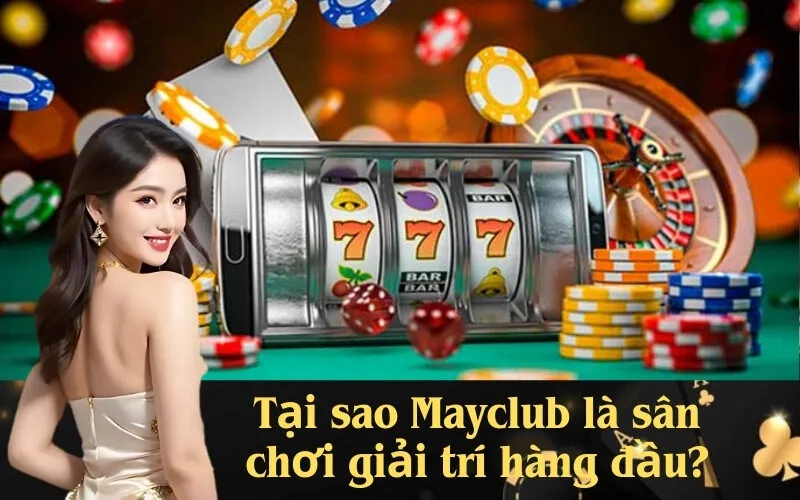 Tại sao Mayclub là sân chơi giải trí hàng đầu?