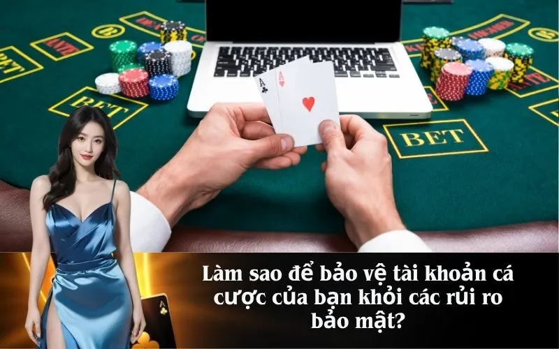 Làm sao để bảo vệ tài khoản cá cược của bạn khỏi các rủi ro bảo mật