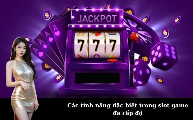 Các tính năng đặc biệt trong slot game đa cấp độ