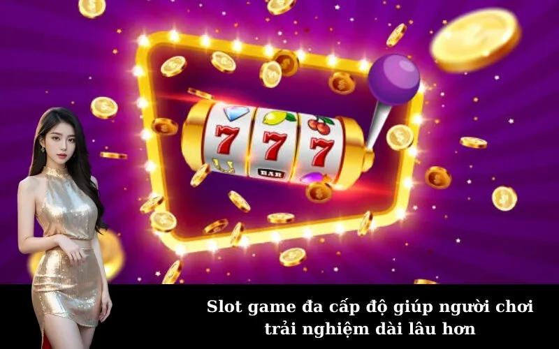Slot game đa cấp độ giúp người chơi trải nghiệm dài lâu hơn